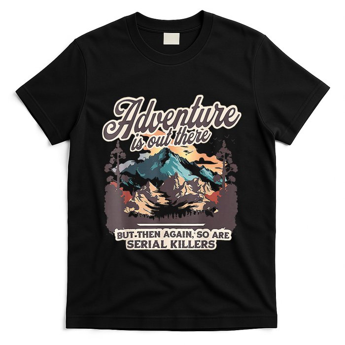 Adventure Is Out There But So Are Serial Killers T-Shirt