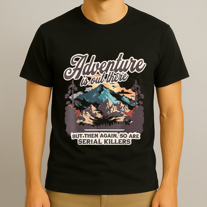 Adventure Is Out There But So Are Serial Killers T-Shirt