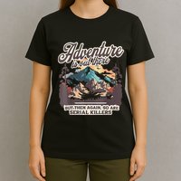Adventure Is Out There But So Are Serial Killers T-Shirt