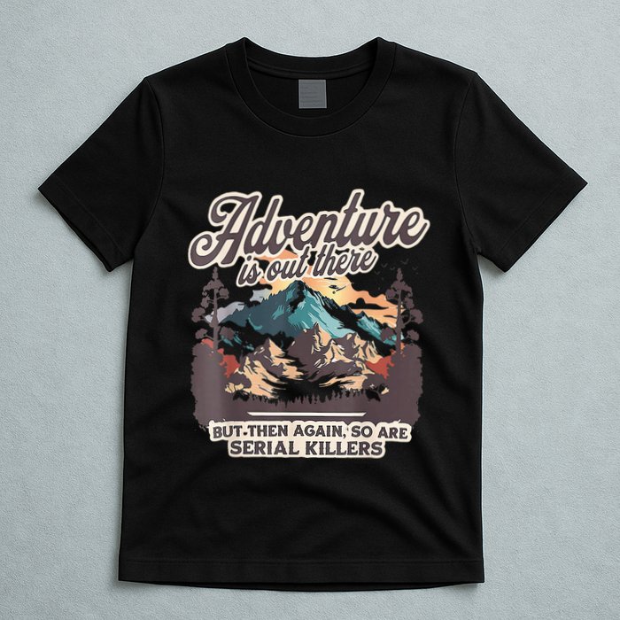 Adventure Is Out There But So Are Serial Killers T-Shirt