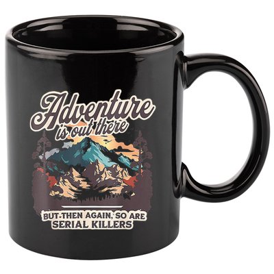 Adventure Is Out There But So Are Serial Killers 11oz C Handle Ceramic Mug