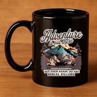 Adventure Is Out There But So Are Serial Killers 11oz C Handle Ceramic Mug