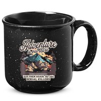Adventure Is Out There But So Are Serial Killers 15oz Campfire Ceramic Mug