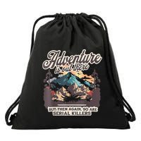 Adventure Is Out There But So Are Serial Killers Drawstring Bag