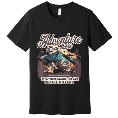 Adventure Is Out There But So Are Serial Killers Premium T-Shirt