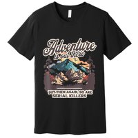 Adventure Is Out There But So Are Serial Killers Premium T-Shirt