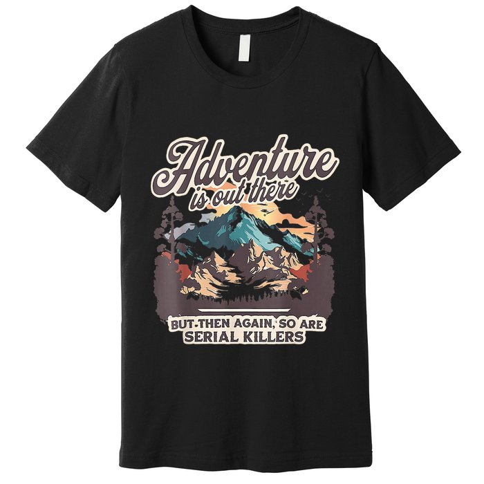 Adventure Is Out There But So Are Serial Killers Premium T-Shirt