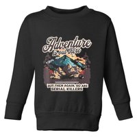 Adventure Is Out There But So Are Serial Killers Toddler Sweatshirt