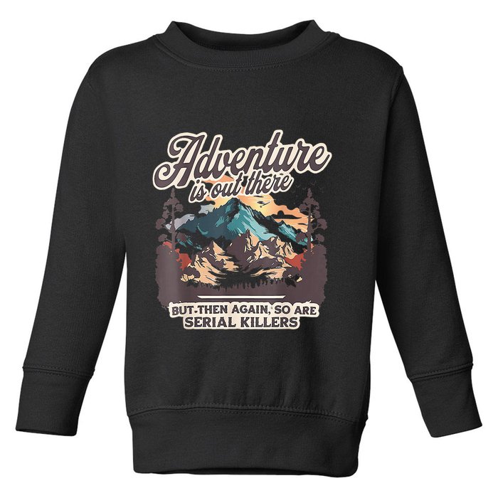 Adventure Is Out There But So Are Serial Killers Toddler Sweatshirt