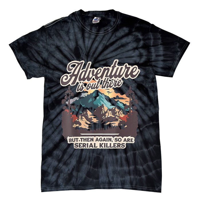 Adventure Is Out There But So Are Serial Killers Tie-Dye T-Shirt
