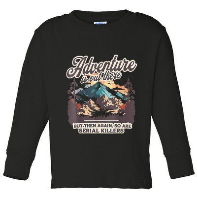 Adventure Is Out There But So Are Serial Killers Toddler Long Sleeve Shirt