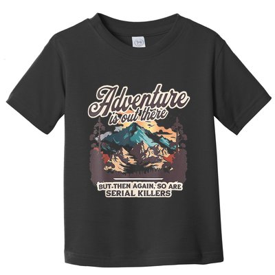 Adventure Is Out There But So Are Serial Killers Toddler T-Shirt