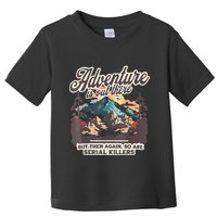 Adventure Is Out There But So Are Serial Killers Toddler T-Shirt