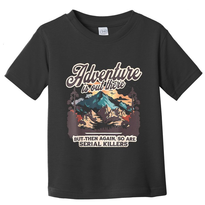 Adventure Is Out There But So Are Serial Killers Toddler T-Shirt