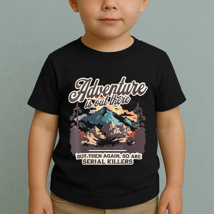 Adventure Is Out There But So Are Serial Killers Toddler T-Shirt