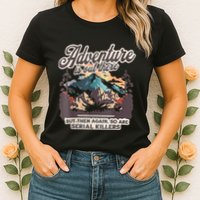 Adventure Is Out There But So Are Serial Killers Womens T-Shirt