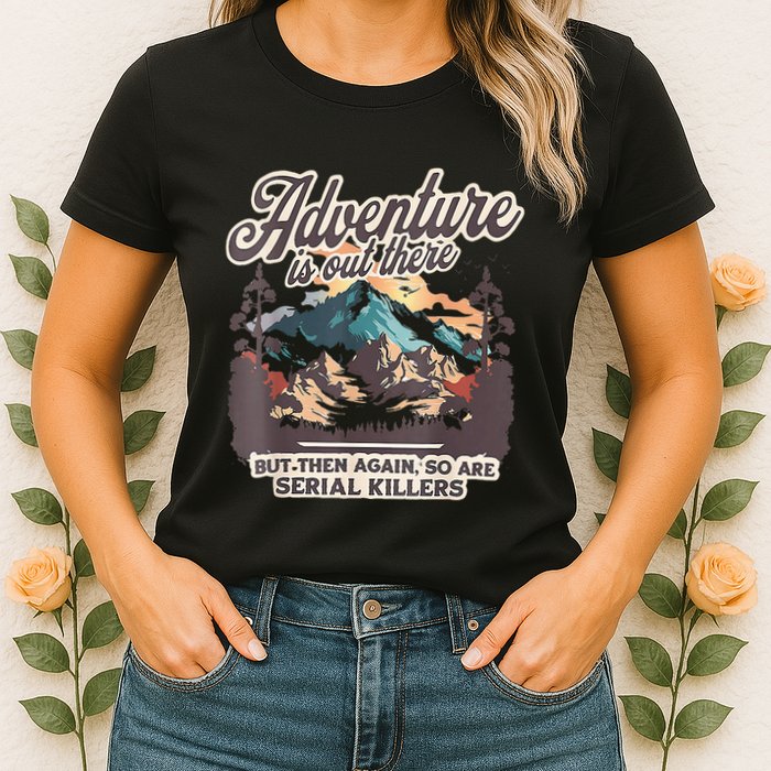Adventure Is Out There But So Are Serial Killers Womens T-Shirt