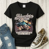 Adventure Is Out There But So Are Serial Killers Womens T-Shirt