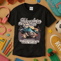 Adventure Is Out There But So Are Serial Killers Kids T-Shirt