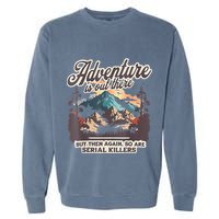 Adventure Is Out There But So Are Serial Killers Garment-Dyed Sweatshirt