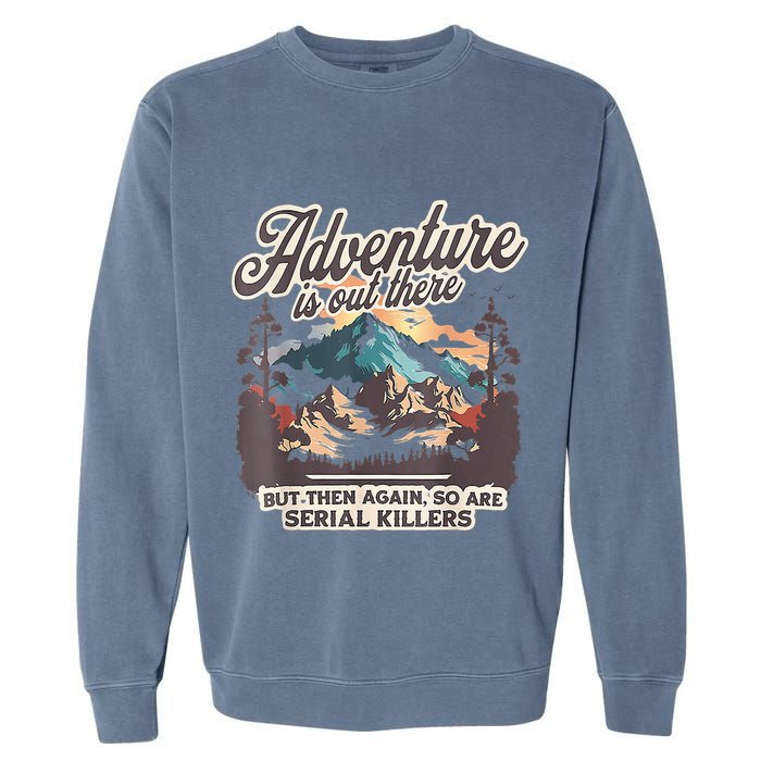 Adventure Is Out There But So Are Serial Killers Garment-Dyed Sweatshirt