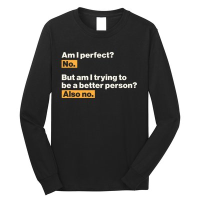 Am I Perfect No Am I Trying To Be A Better Person Also No Long Sleeve Shirt