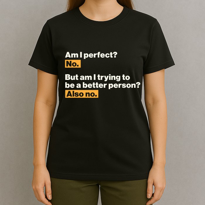 Am I Perfect No Am I Trying To Be A Better Person Also No T-Shirt
