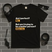 Am I Perfect No Am I Trying To Be A Better Person Also No T-Shirt