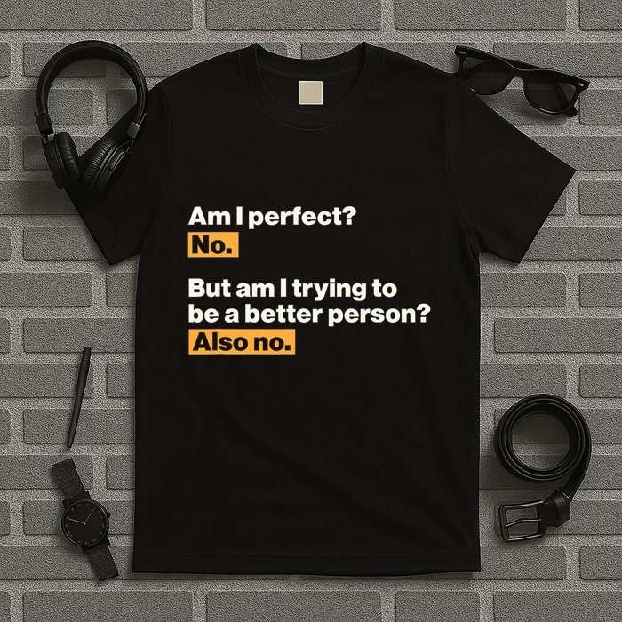 Am I Perfect No Am I Trying To Be A Better Person Also No T-Shirt