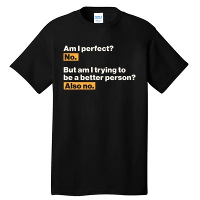 Am I Perfect No Am I Trying To Be A Better Person Also No Tall T-Shirt