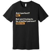 Am I Perfect No Am I Trying To Be A Better Person Also No Premium T-Shirt