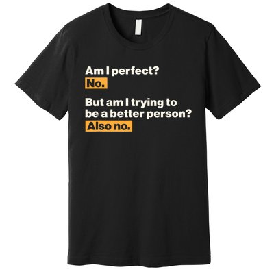 Am I Perfect No Am I Trying To Be A Better Person Also No Premium T-Shirt