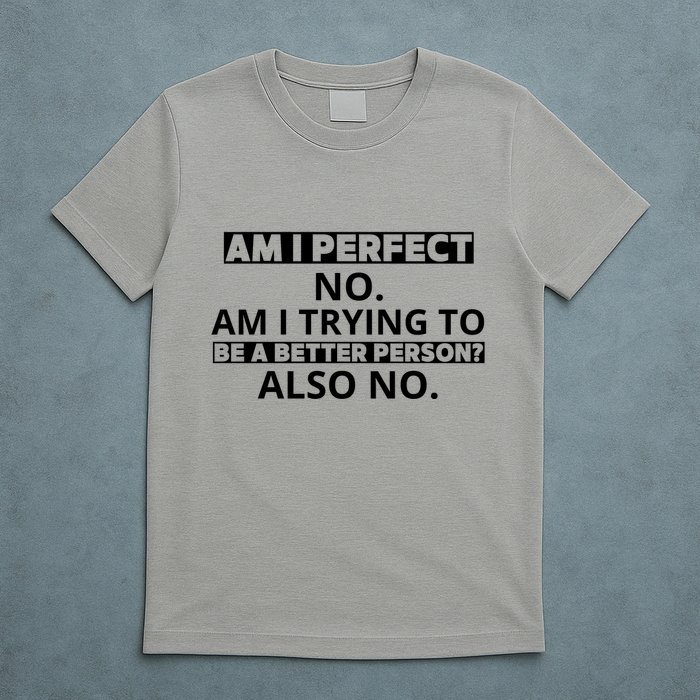 Am I Perfect No Am I Trying To Be A Better Person Also No T-Shirt
