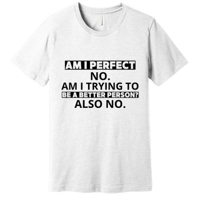 Am I Perfect No Am I Trying To Be A Better Person Also No Premium T-Shirt