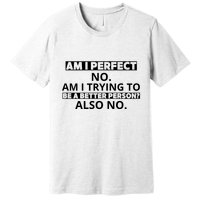 Am I Perfect No Am I Trying To Be A Better Person Also No Premium T-Shirt
