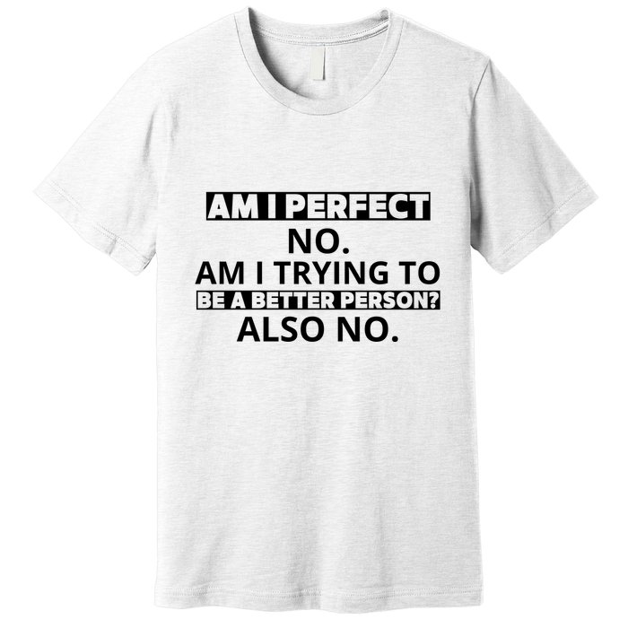 Am I Perfect No Am I Trying To Be A Better Person Also No Premium T-Shirt