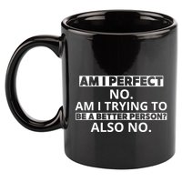 Am I Perfect No Am I Trying To Be A Better Person Also No 11oz C Handle Ceramic Mug