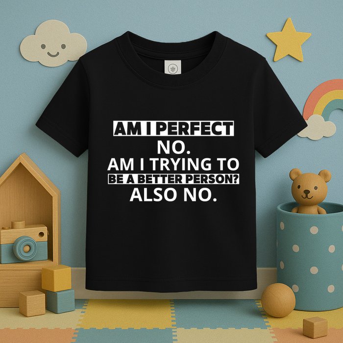 Am I Perfect No Am I Trying To Be A Better Person Also No Toddler T-Shirt