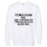 Am I Perfect No Am I Trying To Be A Better Person Also No Garment-Dyed Sweatshirt