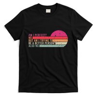 Am I Perfect No. Am I Trying To Be A Better Person Also No T-Shirt