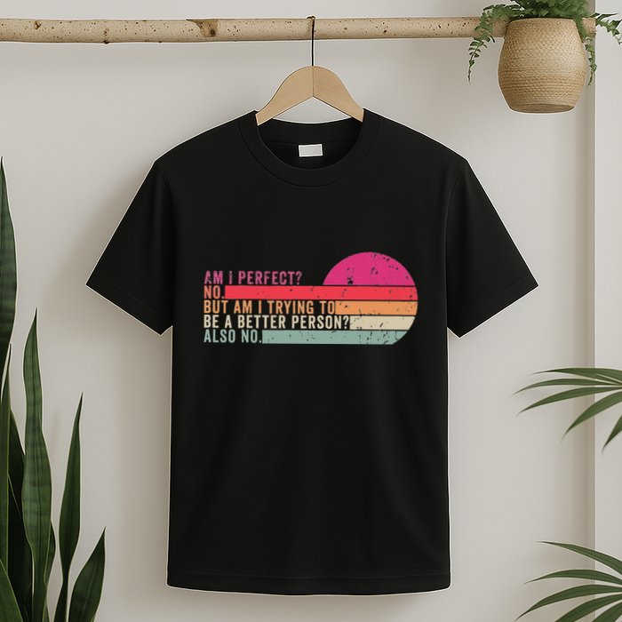 Am I Perfect No. Am I Trying To Be A Better Person Also No T-Shirt