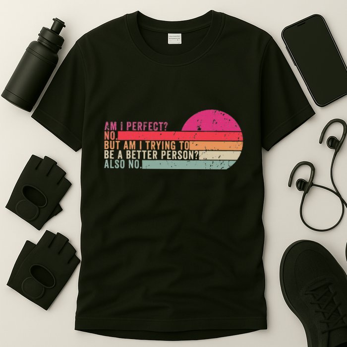 Am I Perfect No. Am I Trying To Be A Better Person Also No T-Shirt