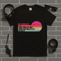 Am I Perfect No. Am I Trying To Be A Better Person Also No T-Shirt