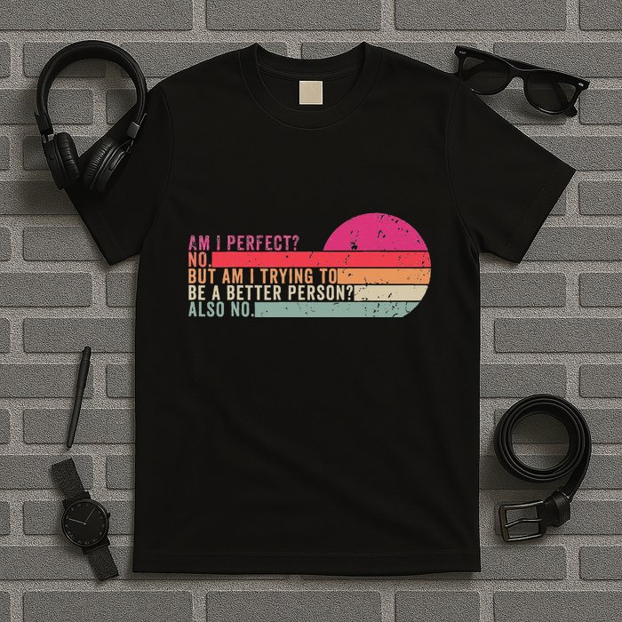 Am I Perfect No. Am I Trying To Be A Better Person Also No T-Shirt
