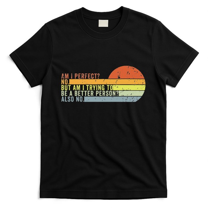 Am I Perfect No. Am I Trying To Be A Better Person Also No T-Shirt