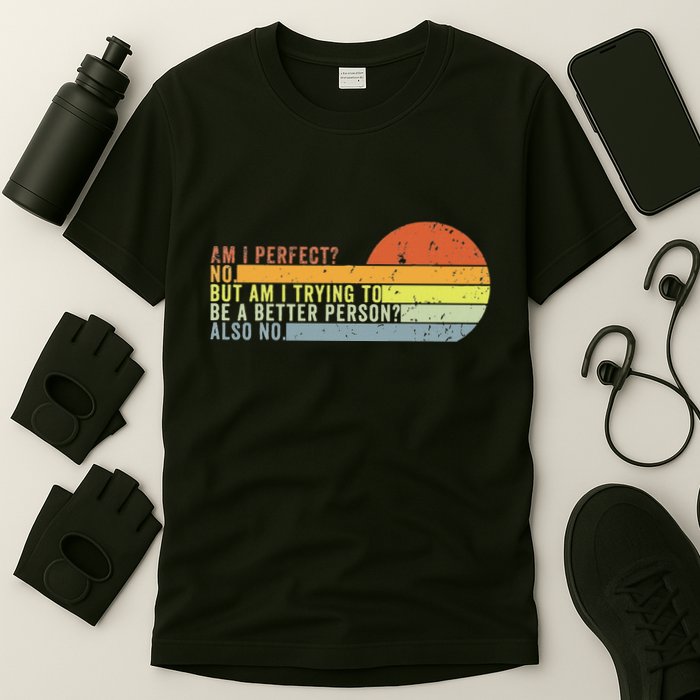Am I Perfect No. Am I Trying To Be A Better Person Also No T-Shirt