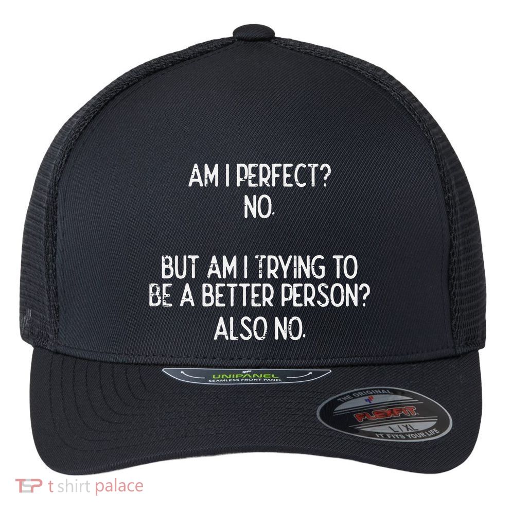 Am I Perfect No Trying Better Person Funny Sayings Flexfit Unipanel Trucker Cap