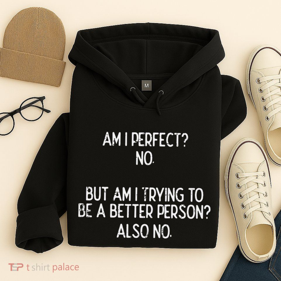 Am I Perfect No Trying Better Person Funny Sayings Hoodie