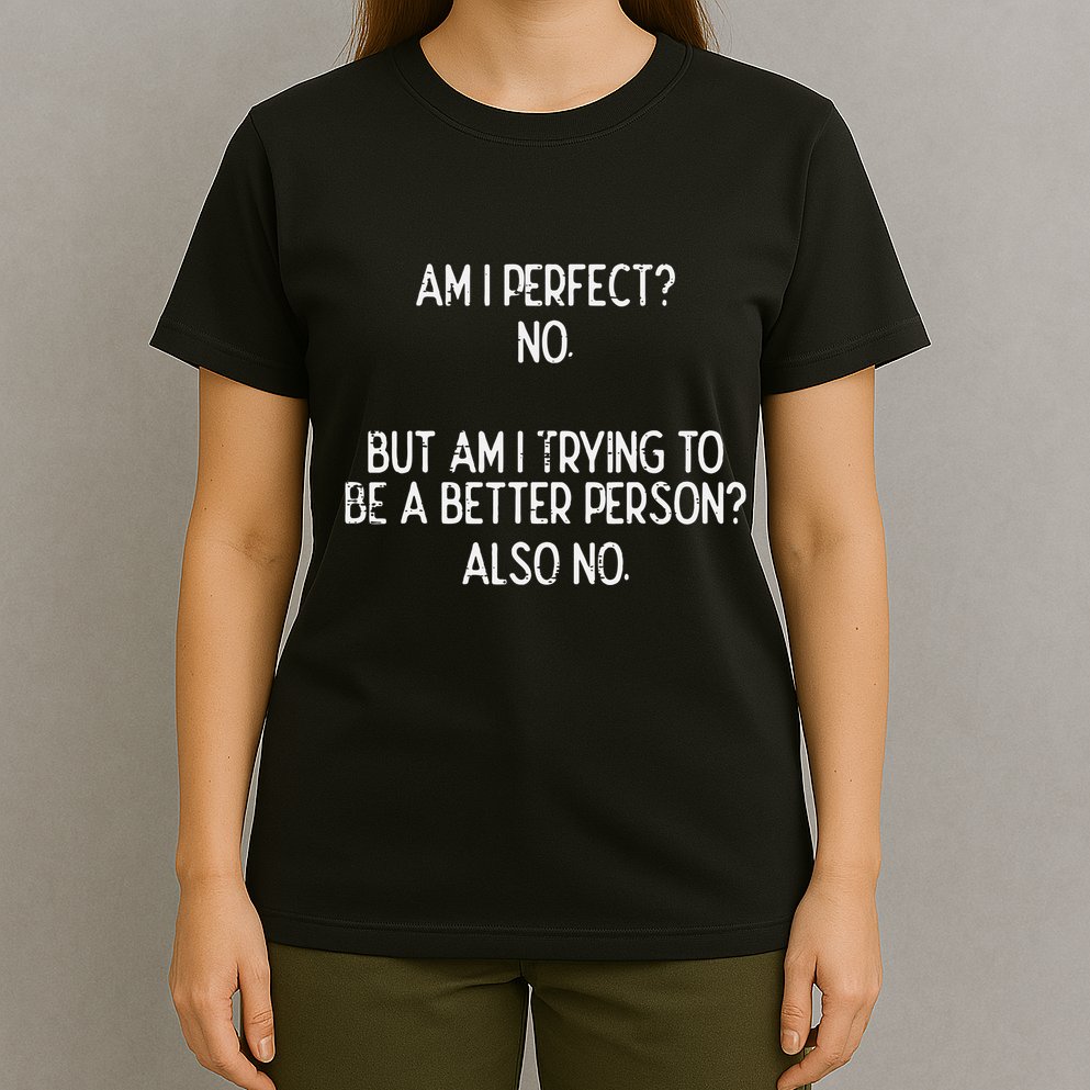 Am I Perfect No Trying Better Person Funny Sayings T-Shirt