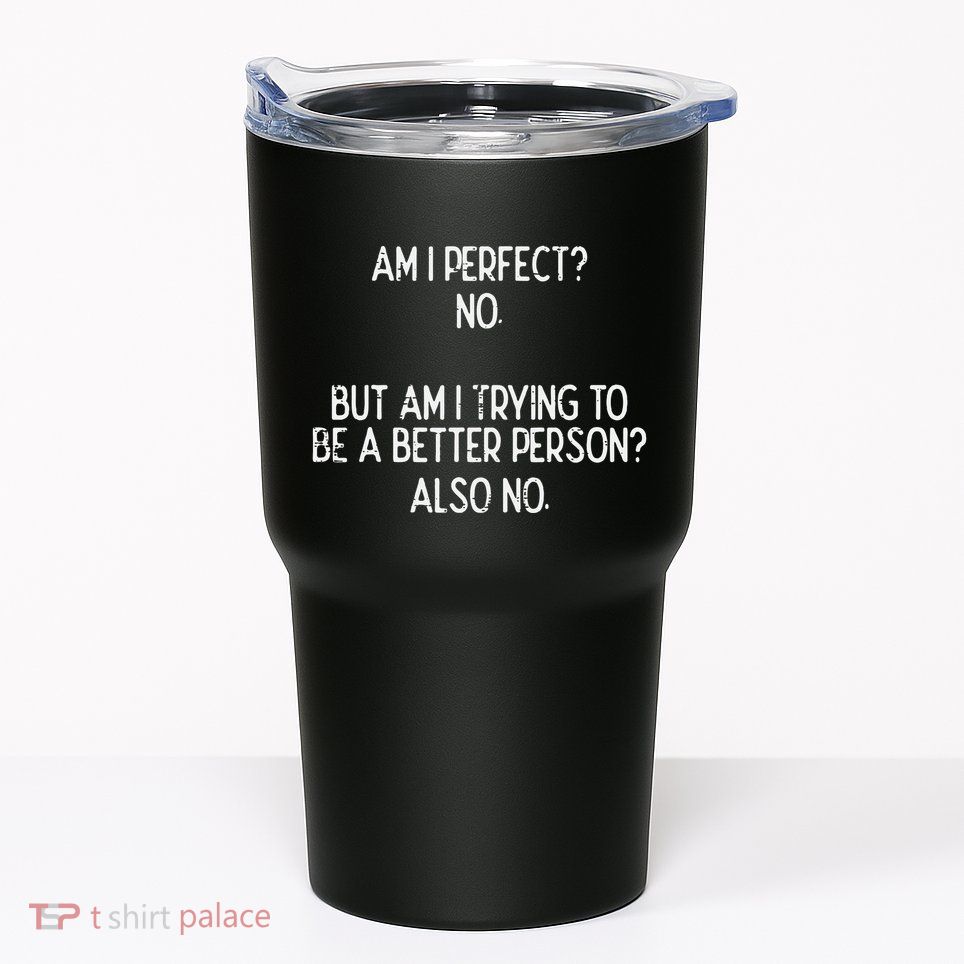 Am I Perfect No Trying Better Person Funny Sayings Tumbler